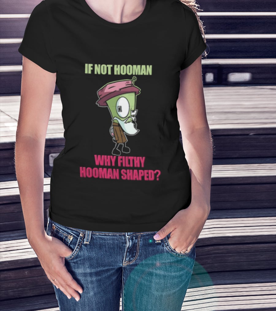 Zim Invader If Not Hooman Why Filthy Hooman Shaped Green Alien Disguise T-Shirt