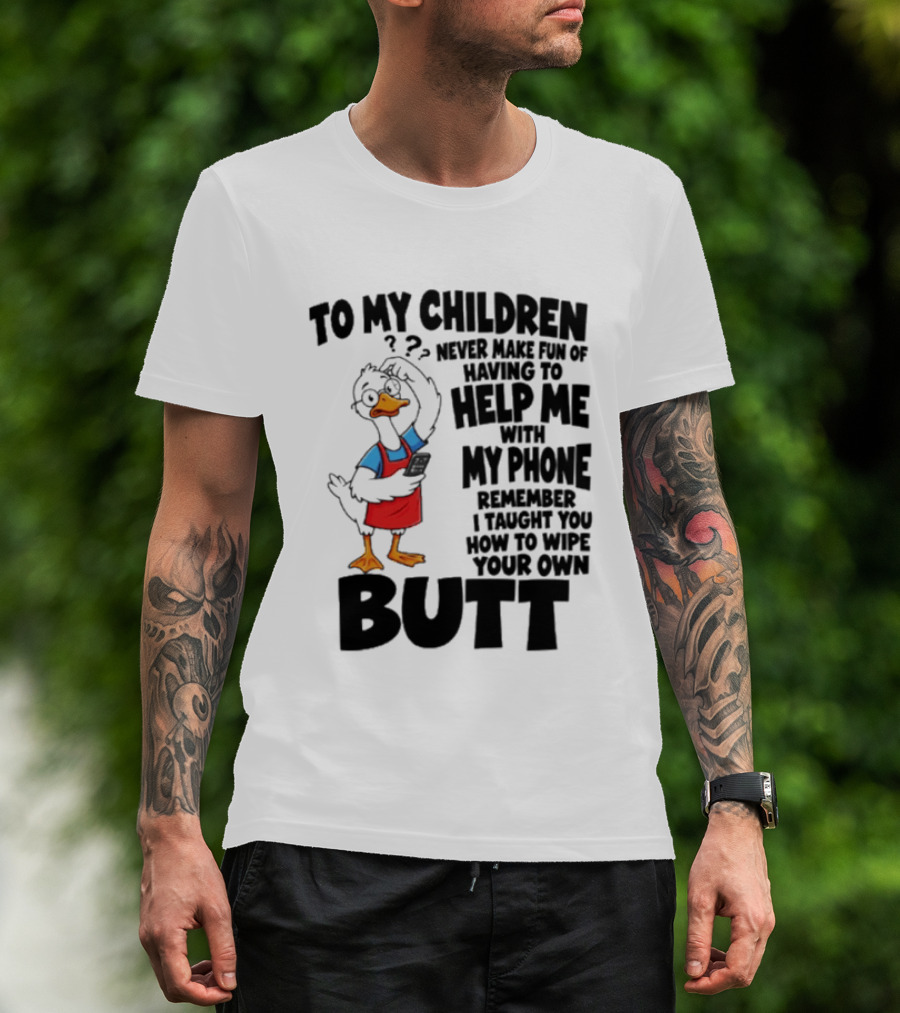 To My Children Never Make Fun Of Having To Help Me With My Phone Remember I Taught You How To Wipe Your Own Butt Duck T-Shirt