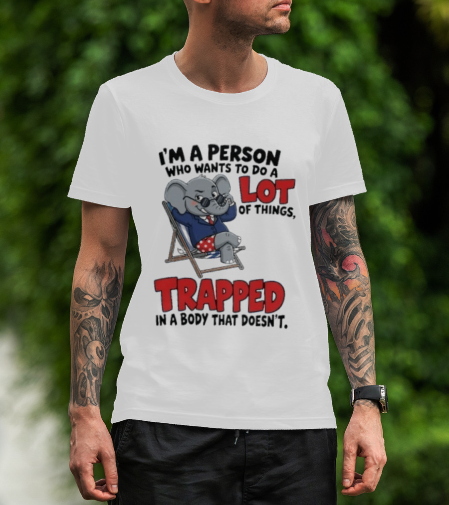 I'm A Person Who Wants To Do A Lot Of Things Trapped In A Body That Doesn't T-Shirt