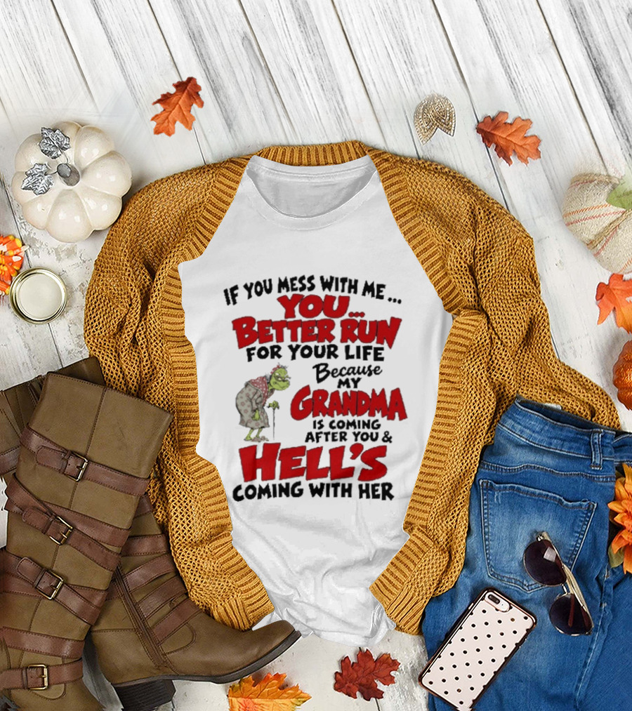 If You Mess With Me You Better Run For Your Life Because My Grandma Is Coming After You And Hell's Coming With Her T-Shirt