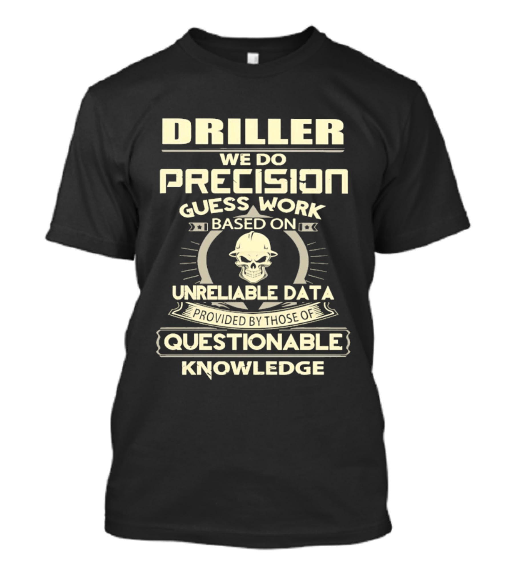Driller Precision Guess Work Unreliable Data Questionable Knowledge T-Shirt