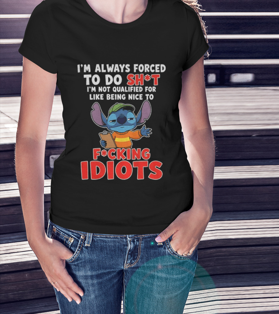I'm Always Forced To Do Sh*t I'm Not Qualified For Like Being Nice To F*cking Idiots Stitch T-Shirt