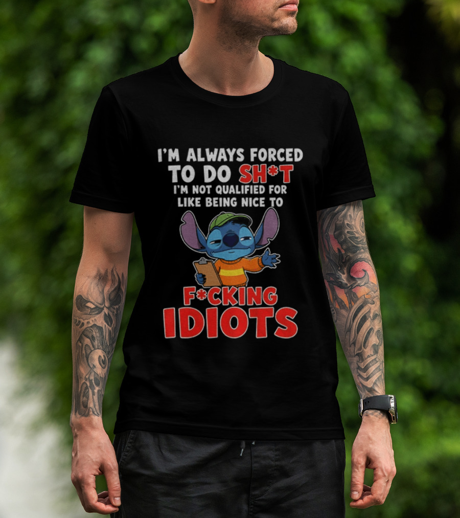 I'm Always Forced To Do Sh*t I'm Not Qualified For Like Being Nice To F*cking Idiots Stitch T-Shirt