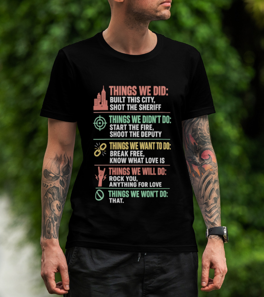 Things We Did Built This City Shot The Sheriff Didn't Do Start The Fire Want To Do Break Free Will Do Rock You T-Shirt