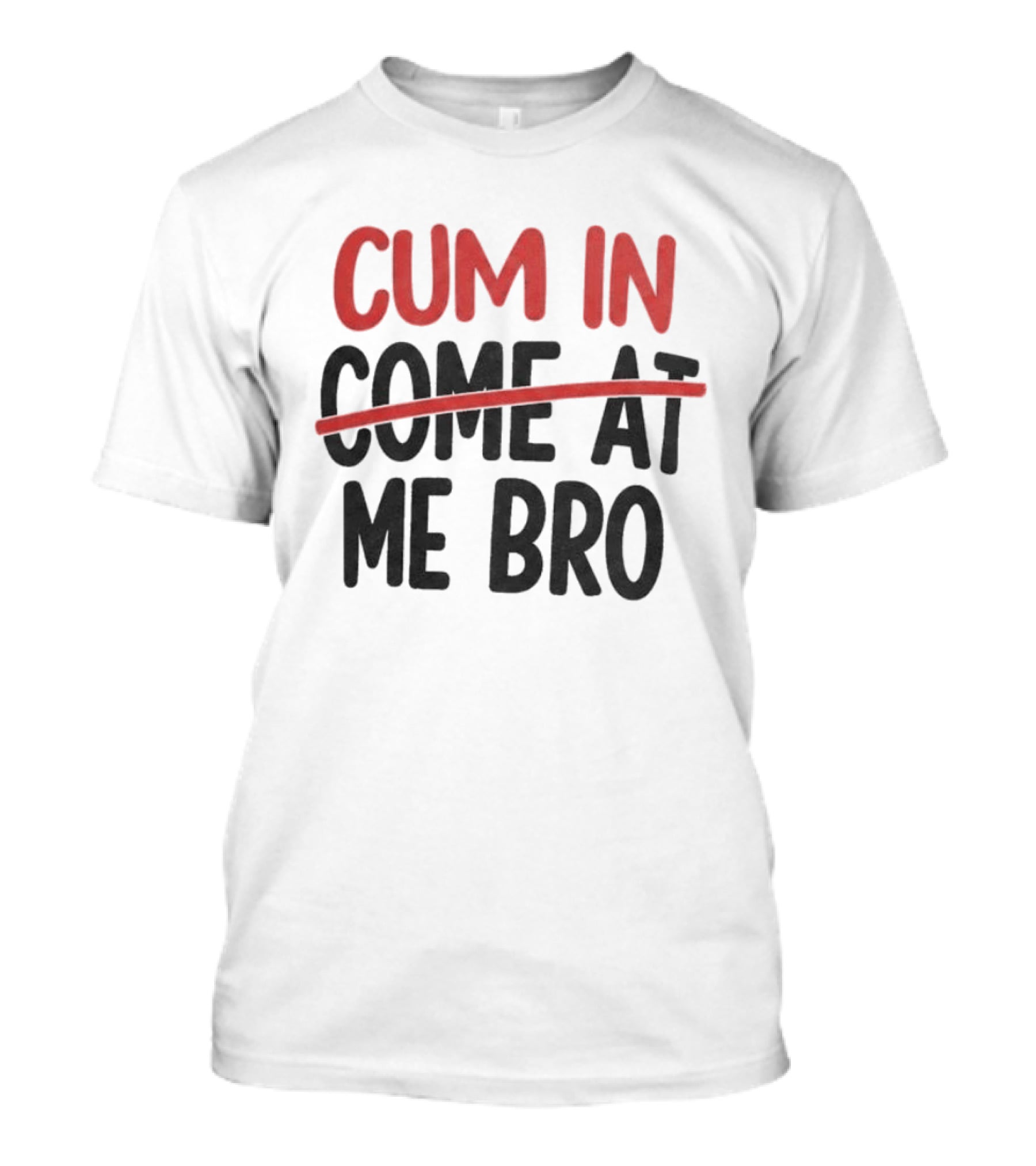 Cum In Me Bro Come At Me Bro T-Shirt