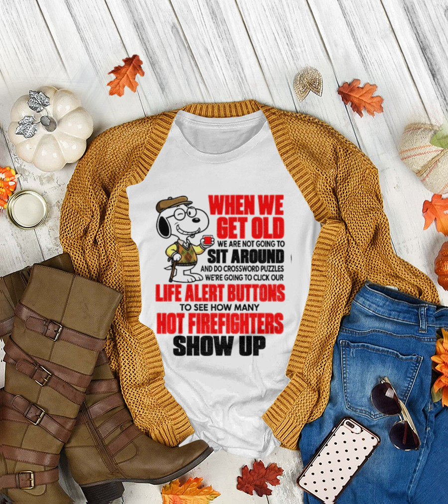 When We Get Old We Are Not Going To Sit Around And Do Crossword Puzzles Life Alert Buttons To See How Many Hot Firefighters Show Up T-Shirt