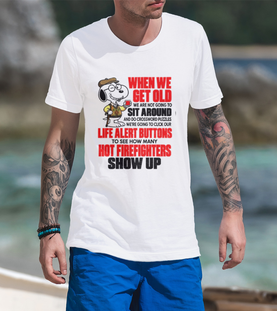 When We Get Old We Are Not Going To Sit Around And Do Crossword Puzzles Life Alert Buttons To See How Many Hot Firefighters Show Up T-Shirt