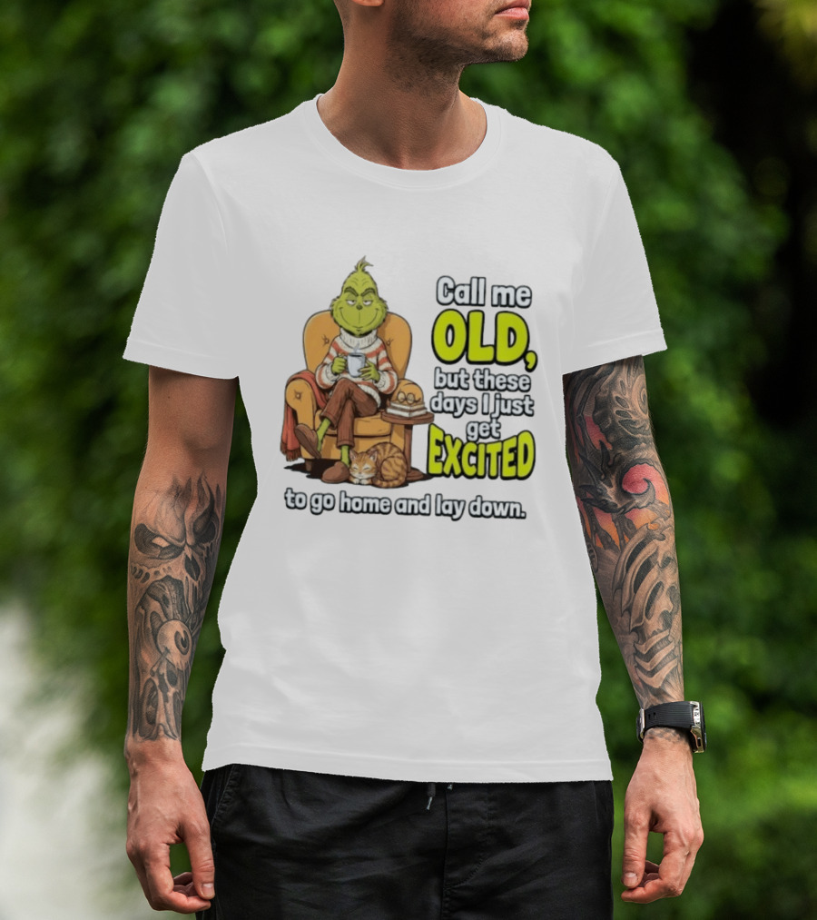 Call Me Old But These Days I Just Get Excited To Go Home And Lay Down Grinch T-Shirt