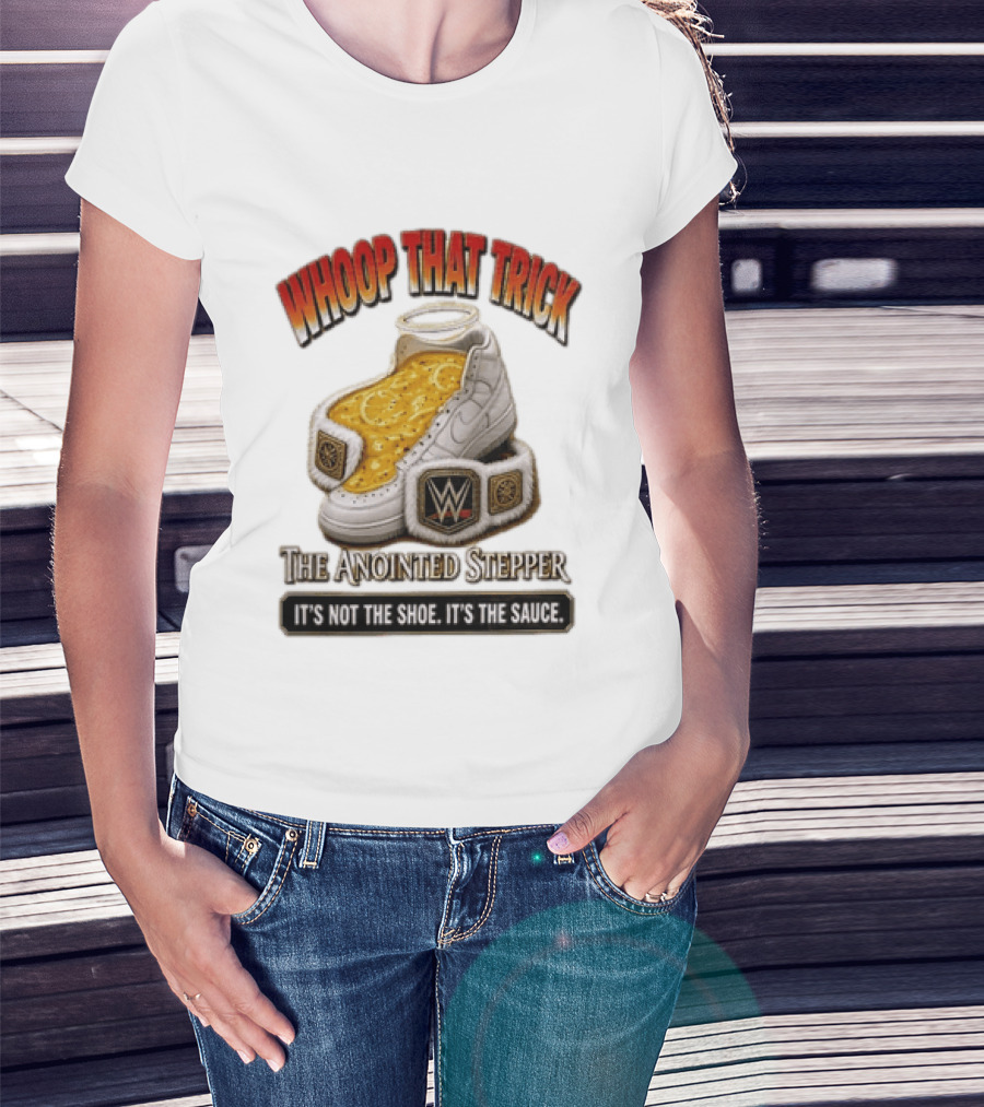 Whoop That Trick WWE The Anointed Stepper It's Not The Shoe It's The Sauce T-Shirt