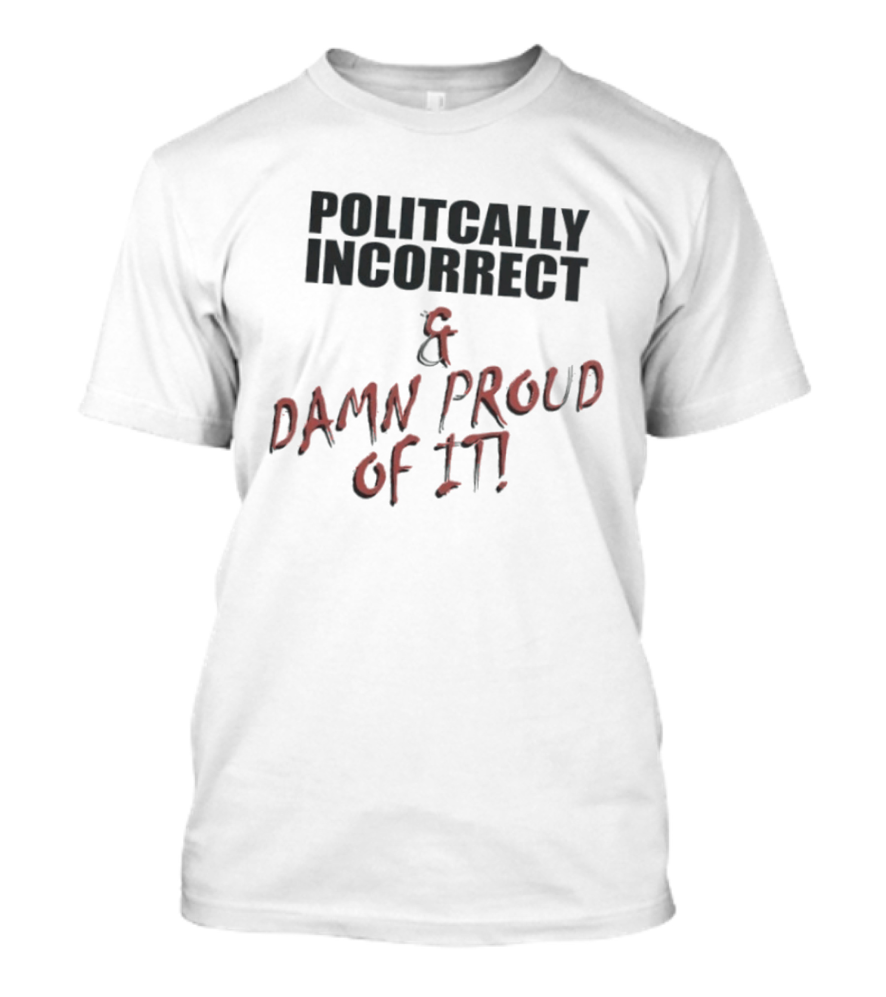 Politically Incorrect & Damn Proud Of It T-Shirt