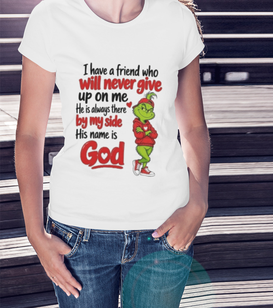 I Have A Friend Who Will Never Give Up On Me His Name Is God Grinch By My Side T-Shirt