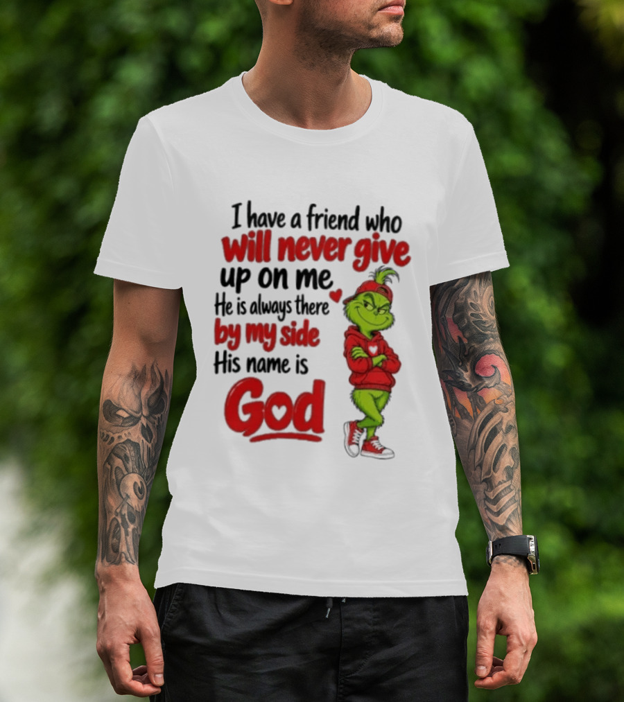 I Have A Friend Who Will Never Give Up On Me His Name Is God Grinch By My Side T-Shirt