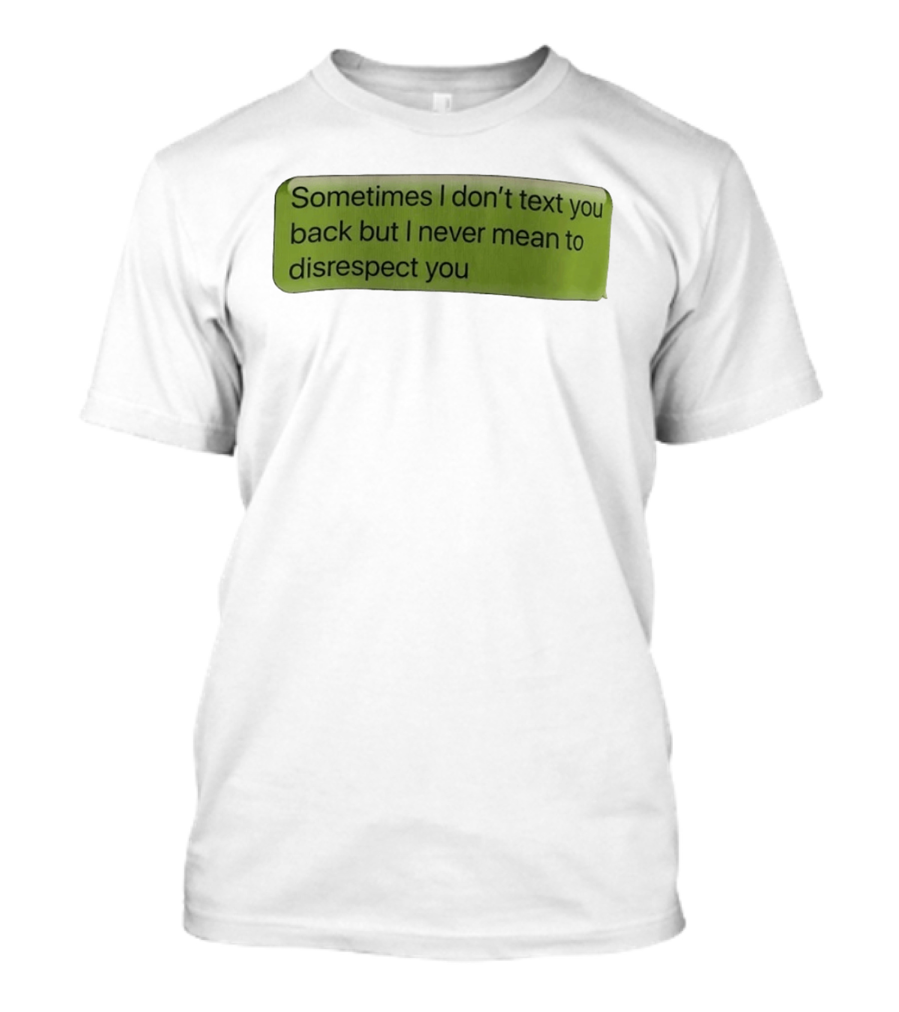 Sometimes I Don't Text You Back But I Never Mean To Disrespect You T-Shirt