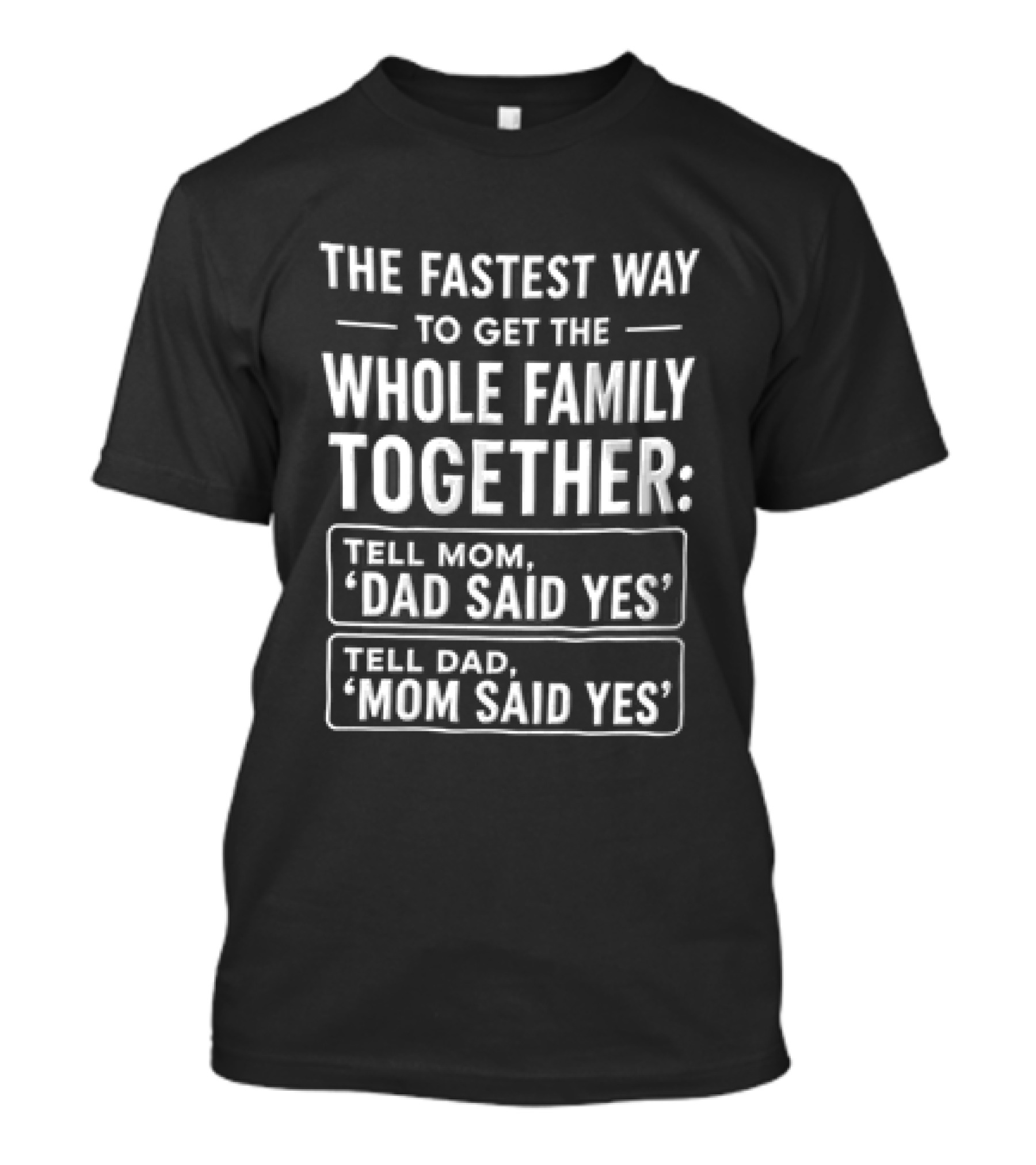 The Fastest Way To Get The Whole Family Together Tell Mom Dad Said Yes Tell Dad Mom Said Yes T-Shirt