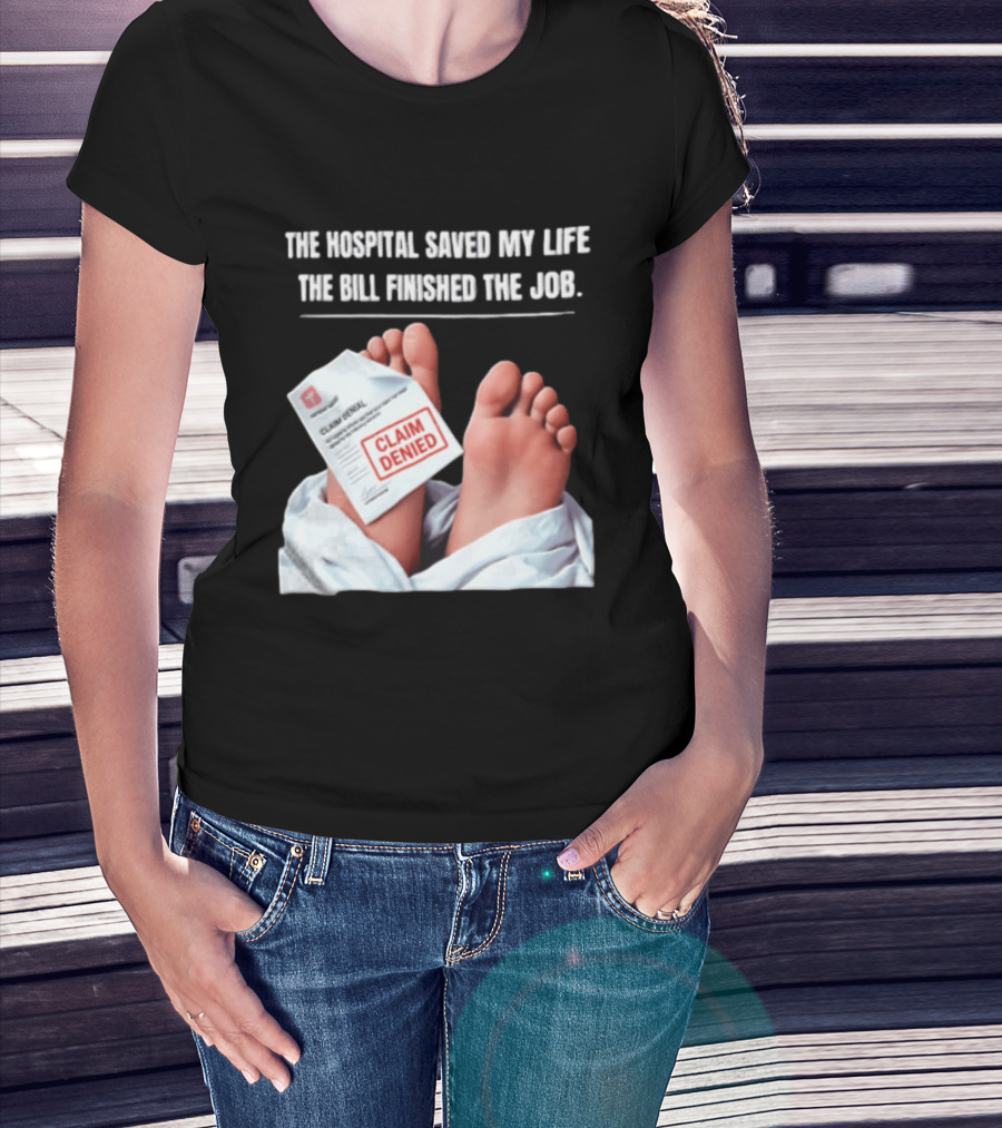 The Hospital Saved My Life The Bill Finished The Job Claim Denied T-Shirt
