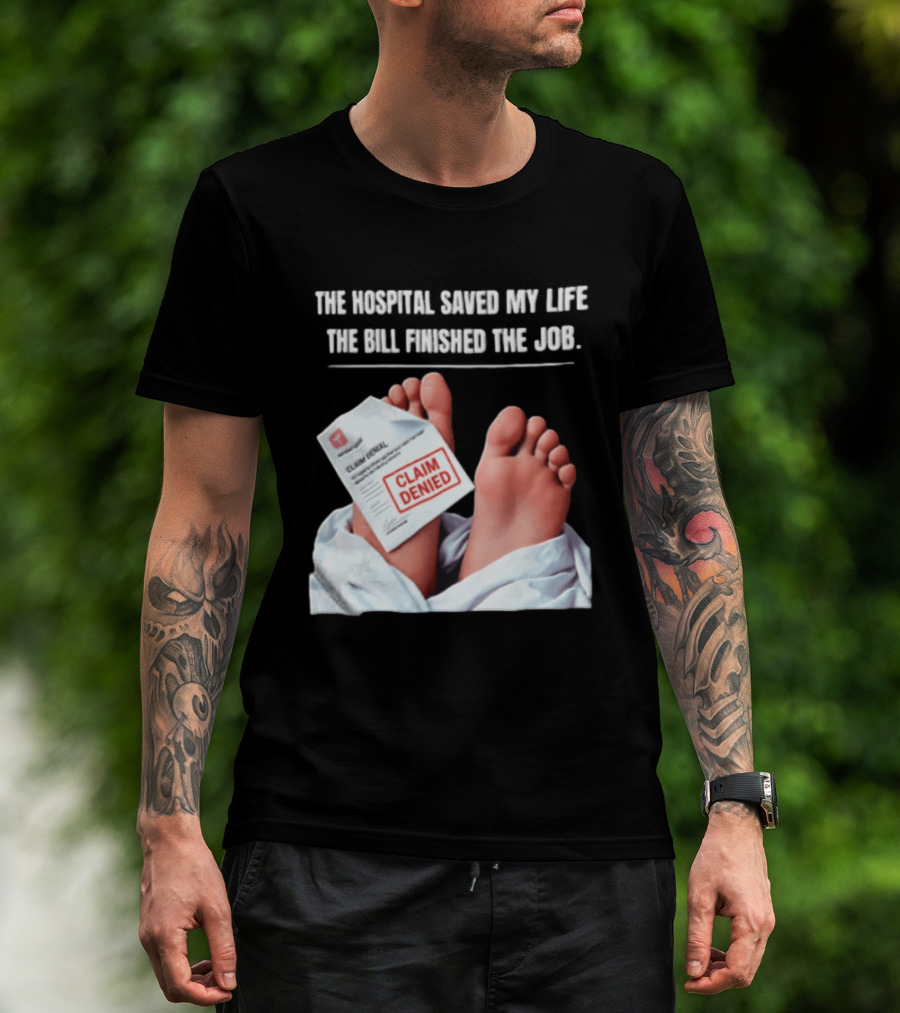 The Hospital Saved My Life The Bill Finished The Job Claim Denied T-Shirt