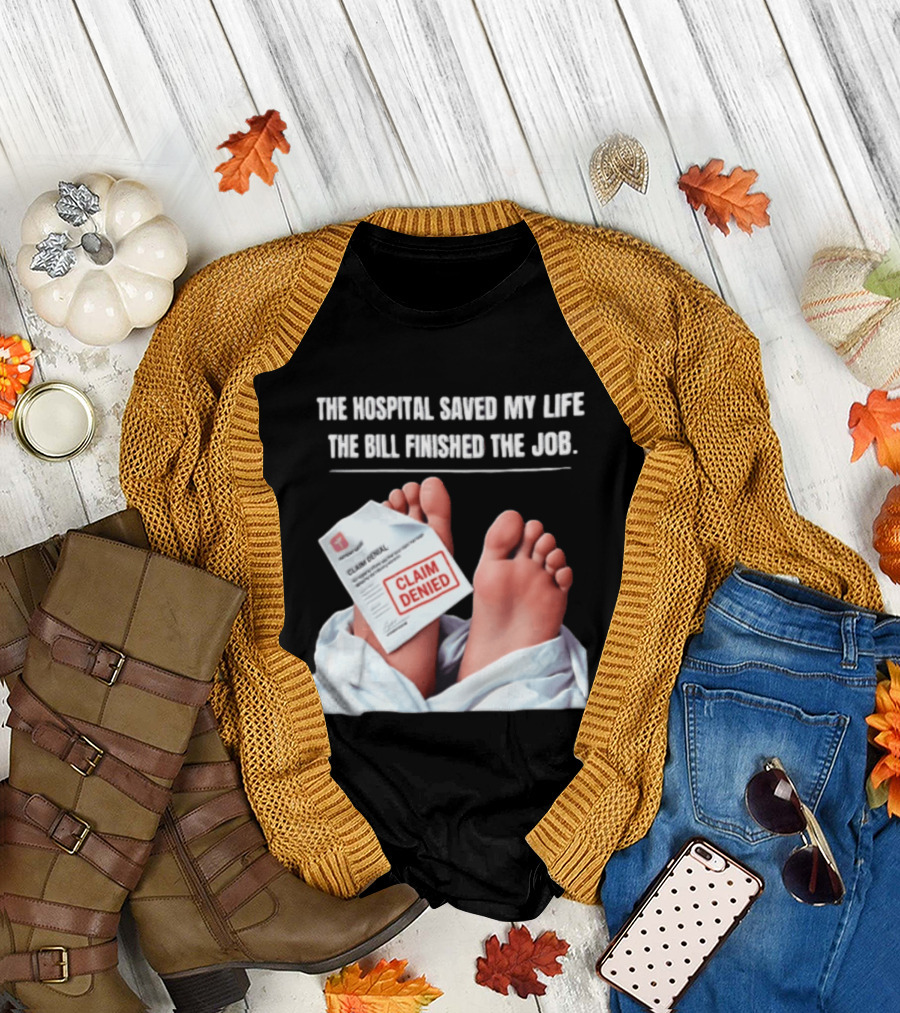 The Hospital Saved My Life The Bill Finished The Job Claim Denied T-Shirt