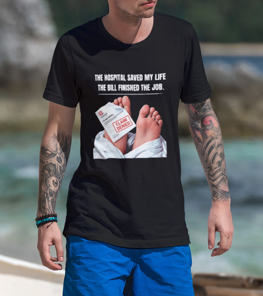 The Hospital Saved My Life The Bill Finished The Job Claim Denied T-Shirt