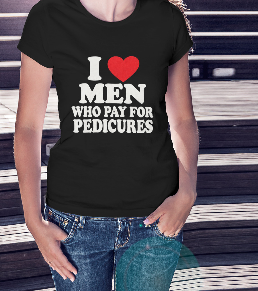 I Love Men Who Pay For Pedicures T-Shirt