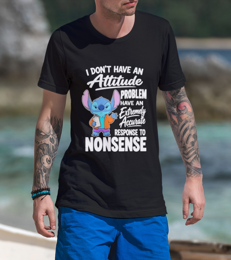 Stitch I Don't Have An Attitude Problem Extremely Accurate Response To Nonsense T-Shirt