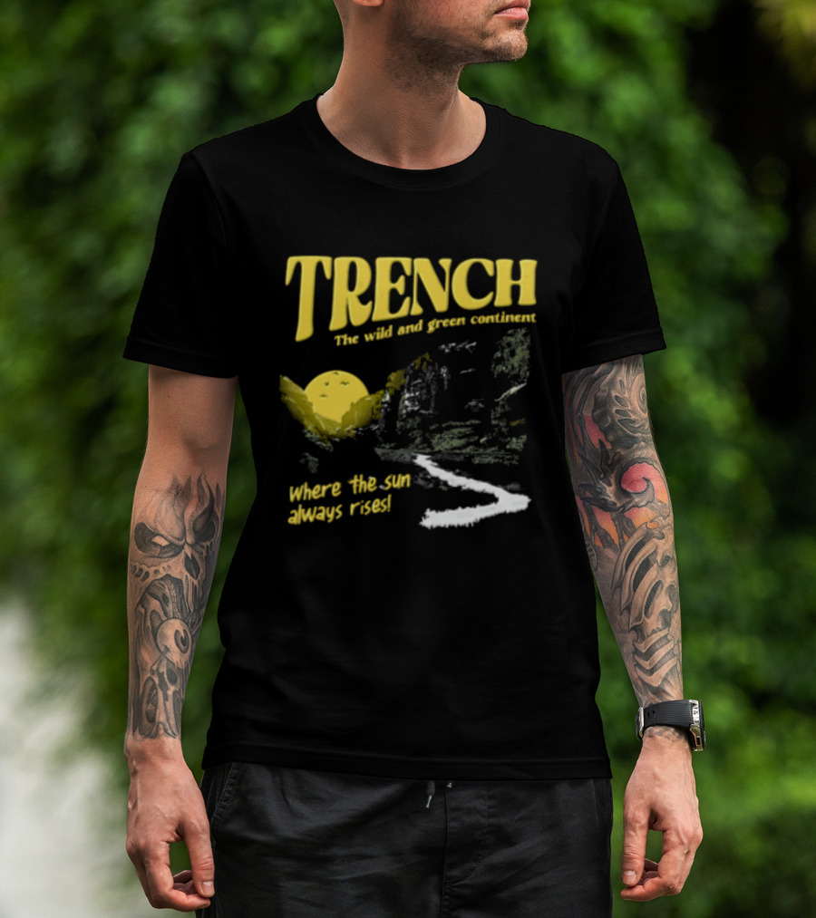 Trench Wild And Green Continent Where The Sun Always Rises T-Shirt
