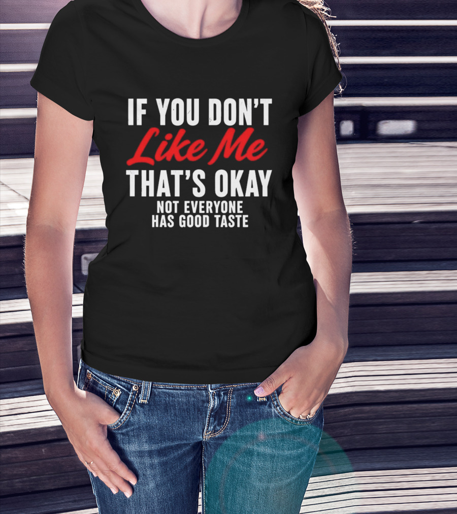 If You Don't Like Me That's Okay Not Everyone Has Good Taste T-Shirt