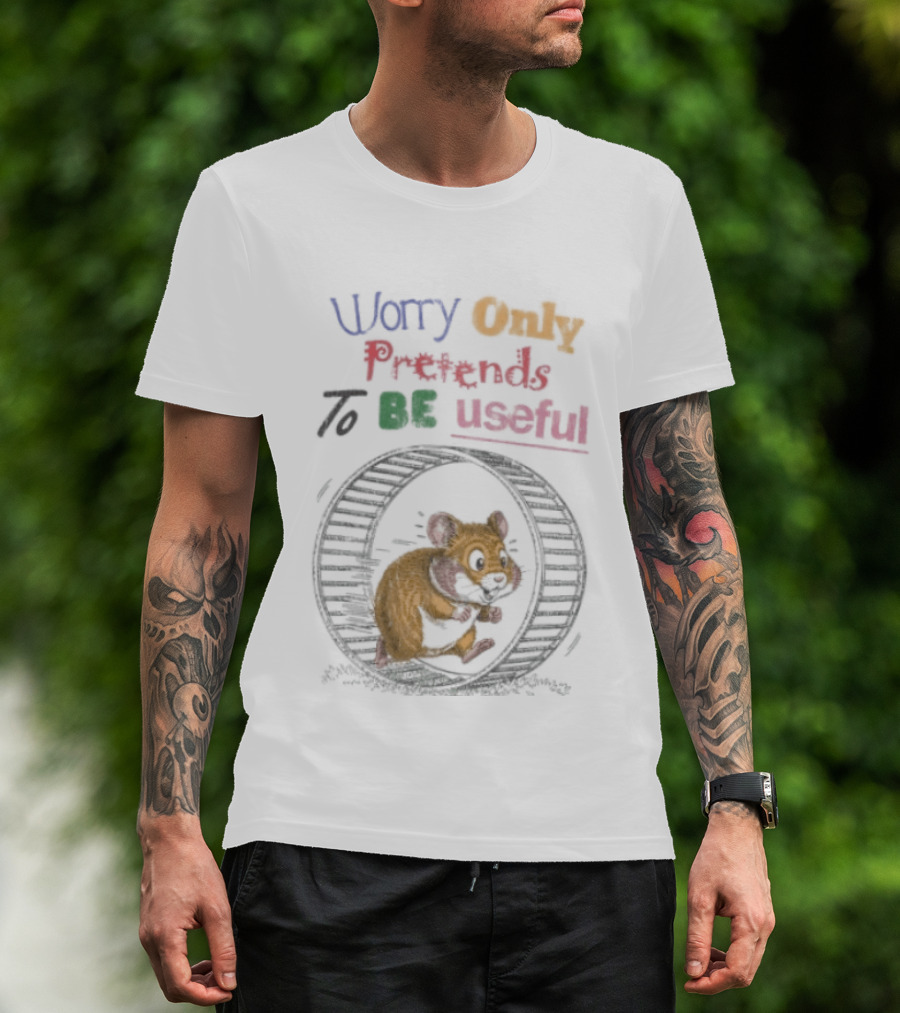 Worry Only Pretends To Be Useful Hamster Running Wheel T-Shirt