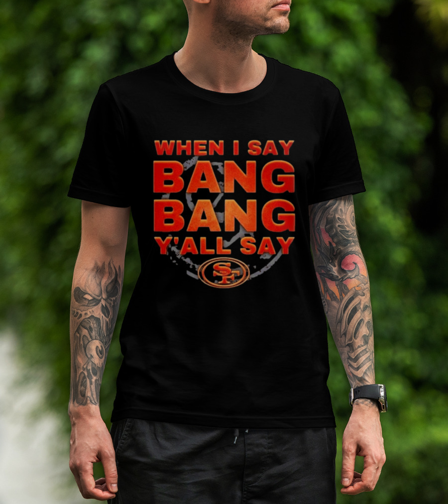When I Say Bang Bang Y'all Say SF Niner Gang 49ers T-Shirt