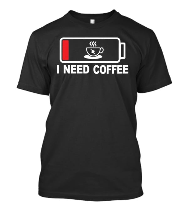 I Need Coffee Low Battery Caffeine Addict Energy Refill T-Shirt
