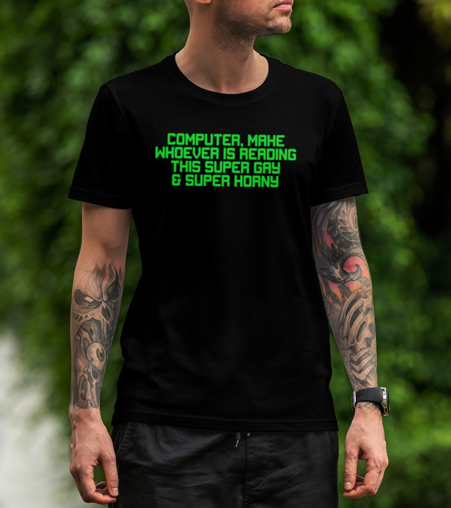Computer Make Whoever Is Reading This Super Gay And Super Horny T-Shirt
