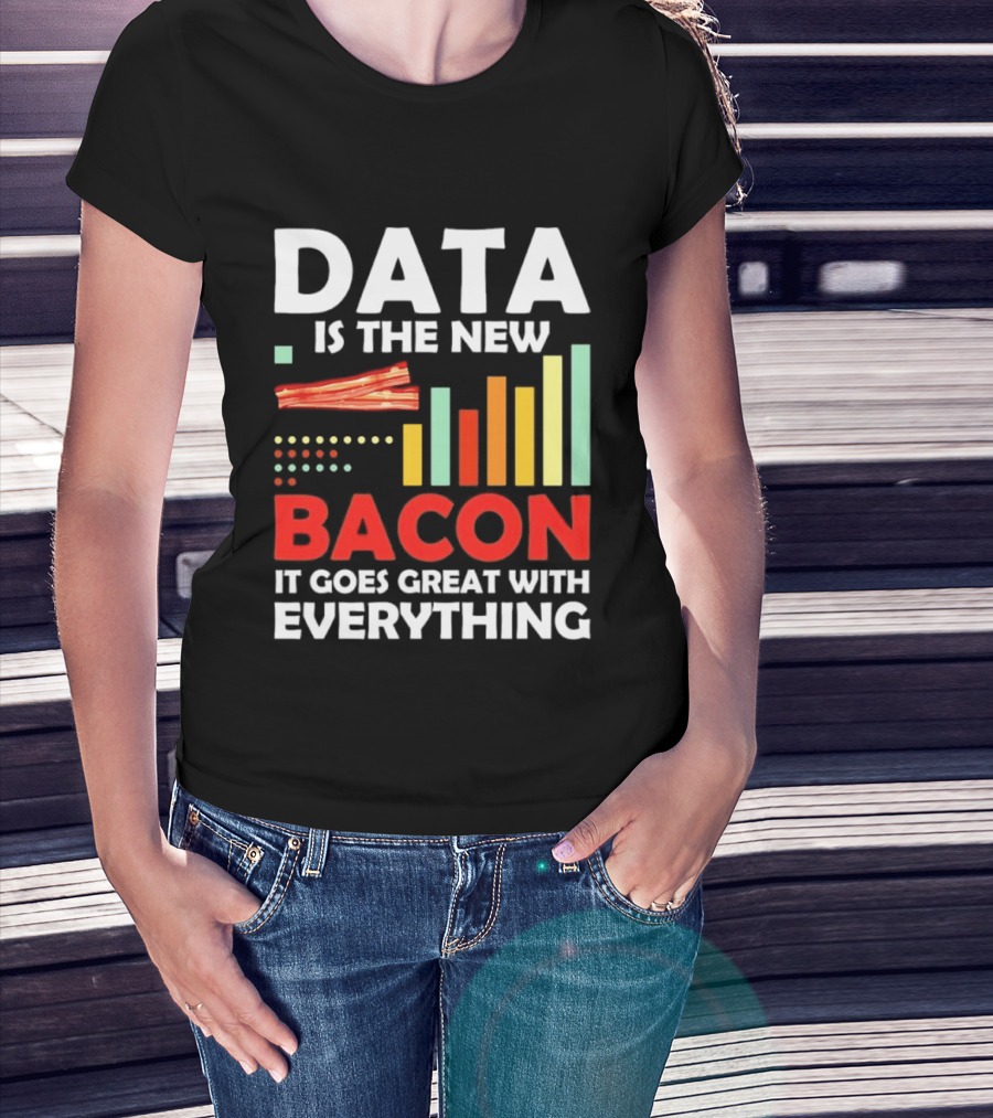 Data Is The New Bacon It Goes Great With Everything Chart And Bars T-Shirt