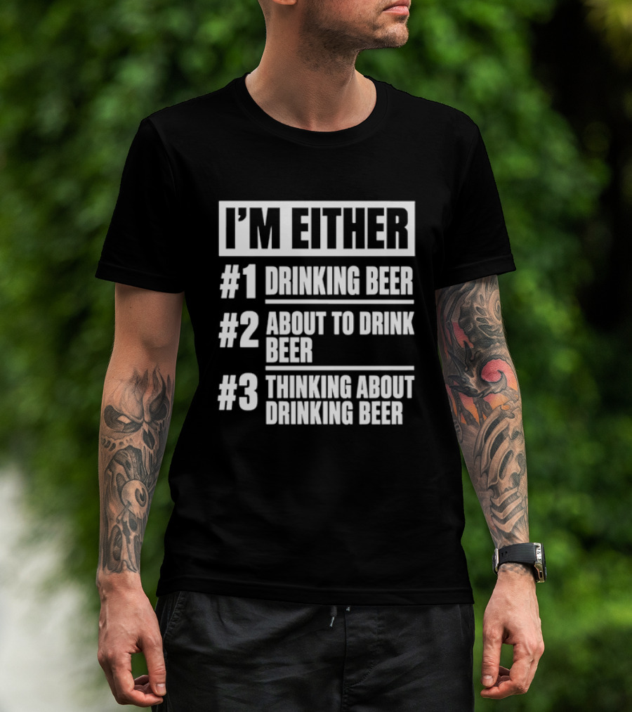 I'm Either Drinking Beer About To Drink Beer Thinking About Drinking Beer T-Shirt