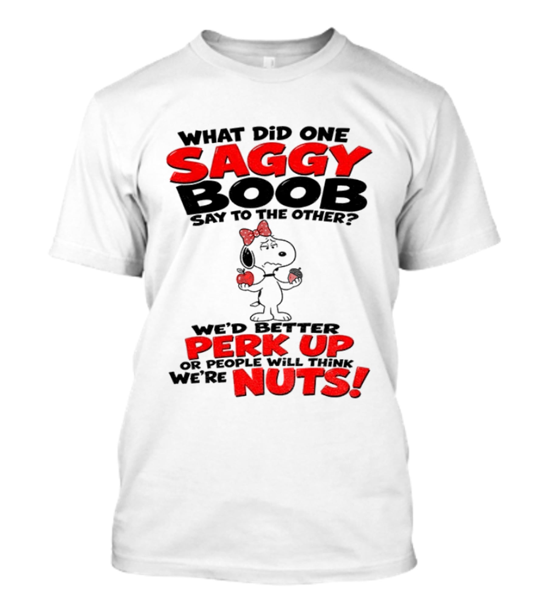 What Did One Saggy Boob Say To The Other Perk Up Or People Will Think We're Nuts Snoopy T-Shirt
