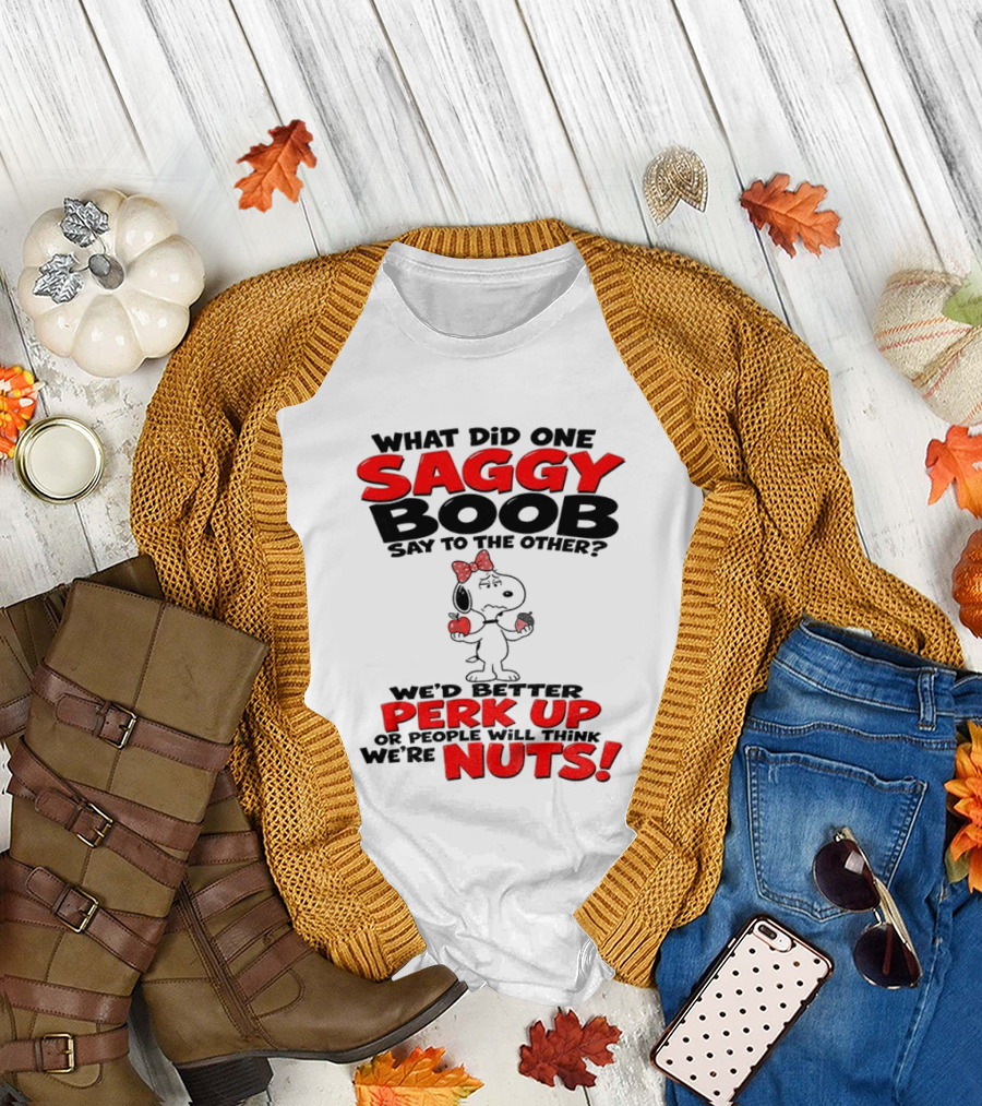What Did One Saggy Boob Say To The Other Perk Up Or People Will Think We're Nuts Snoopy T-Shirt