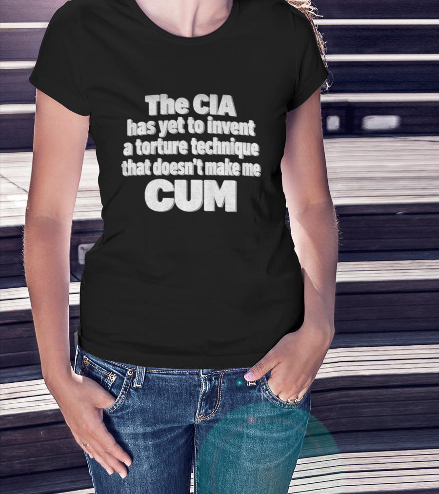 The CIA Has Yet To Invent A Torture Technique That Doesn't Make Me Cum T-Shirt