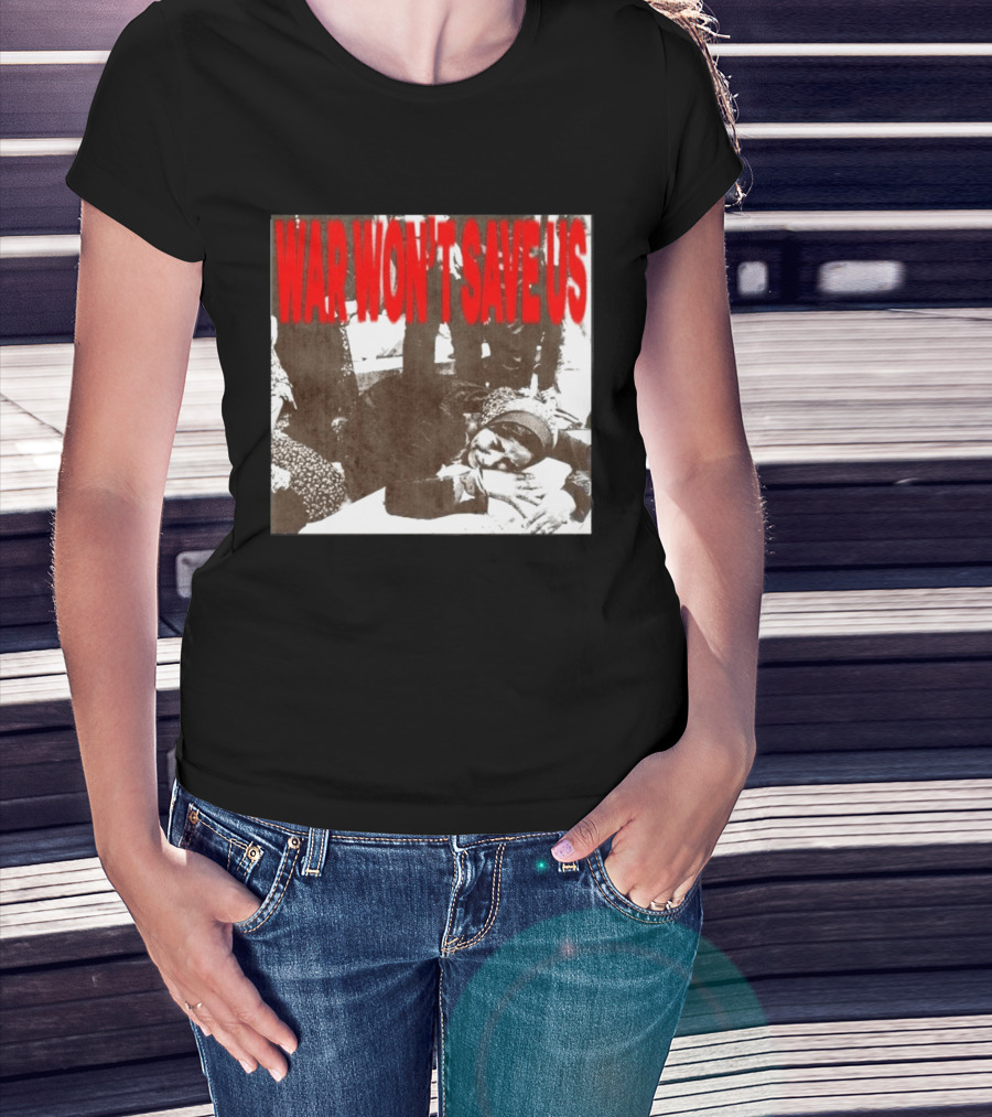 War Won't Save Us Anti War Protest Activism Powerful Message T-Shirt