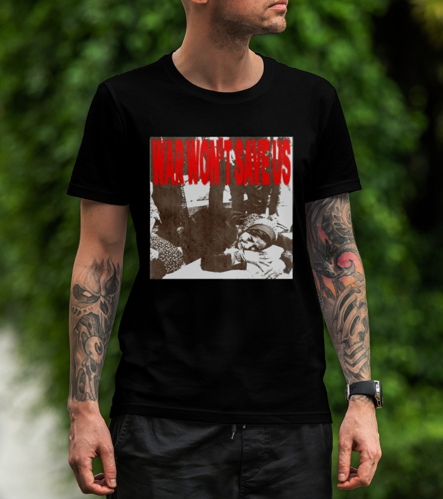 War Won't Save Us Anti War Protest Activism Powerful Message T-Shirt