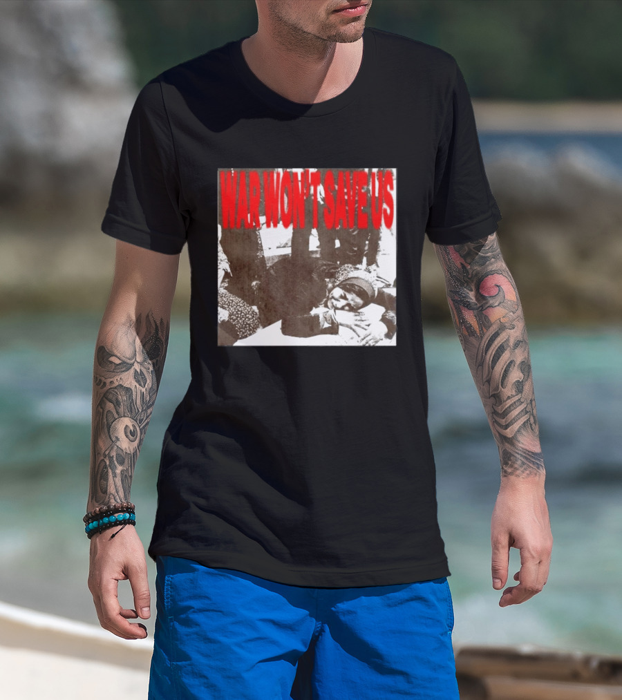 War Won't Save Us Anti War Protest Activism Powerful Message T-Shirt