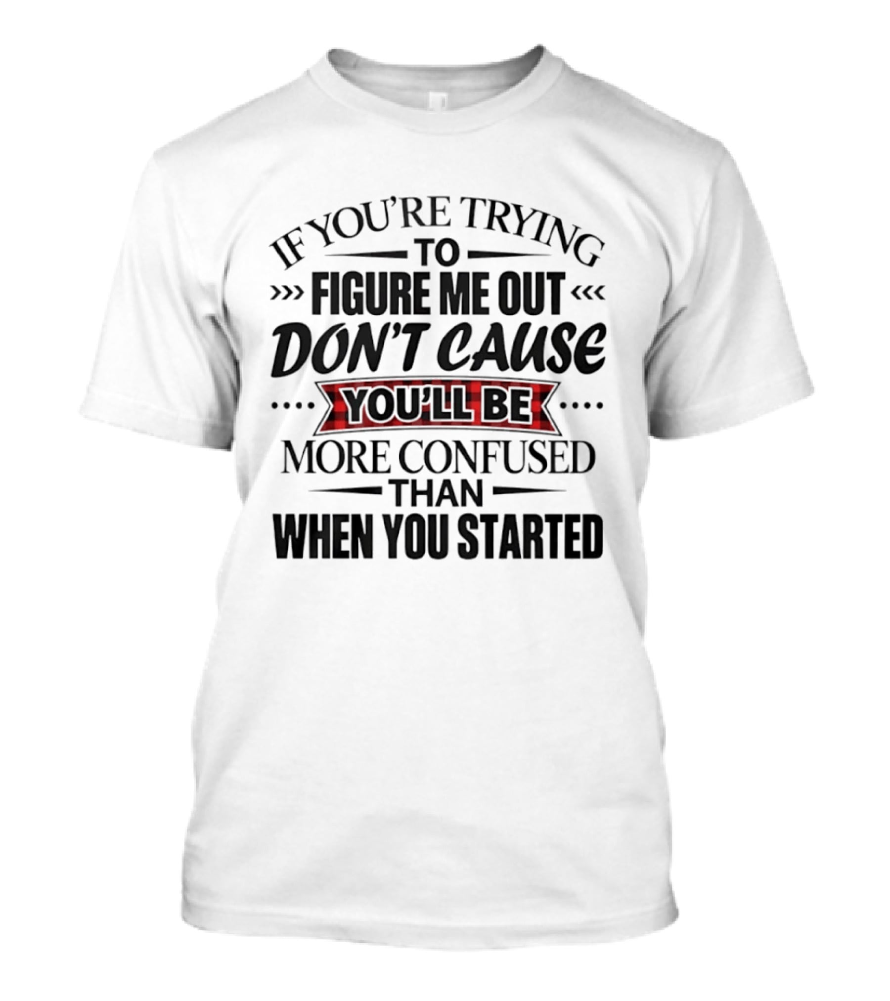 If You're Trying To Figure Me Out Don't Cause You'll Be More Confused Than When You Started T-Shirt