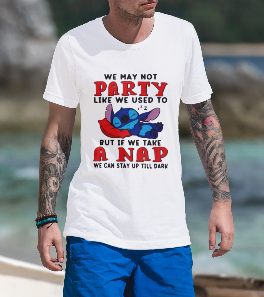 We May Not Party Like We Used To Stitch Disney But If We Take A Nap We Can Stay Up Till Dark T-Shirt