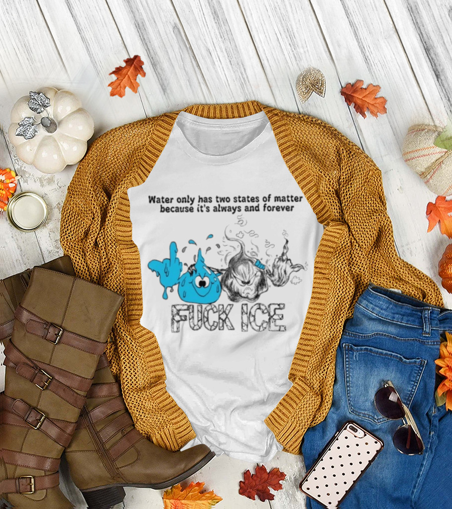Water Only Has Two States Of Matter Always And Forever Fuck Ice T-Shirt