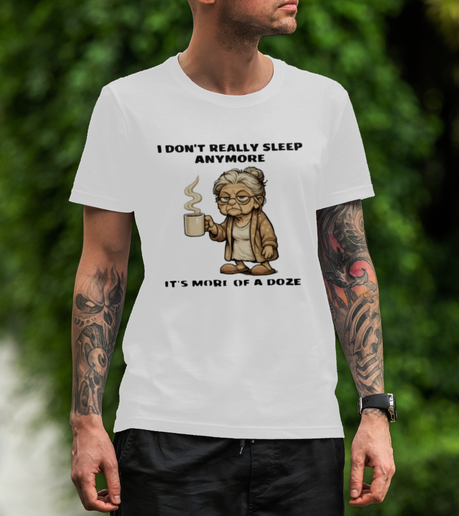 I Don't Really Sleep Anymore It's More Of A Doze Between Pee Breaks T-Shirt
