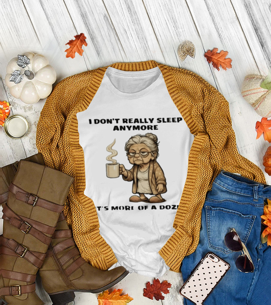 I Don't Really Sleep Anymore It's More Of A Doze Between Pee Breaks T-Shirt