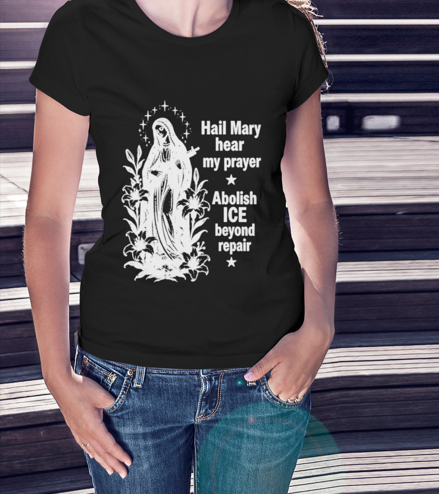 Hail Mary Hear My Prayer Abolish ICE Beyond Repair Religious Solidarity T-Shirt