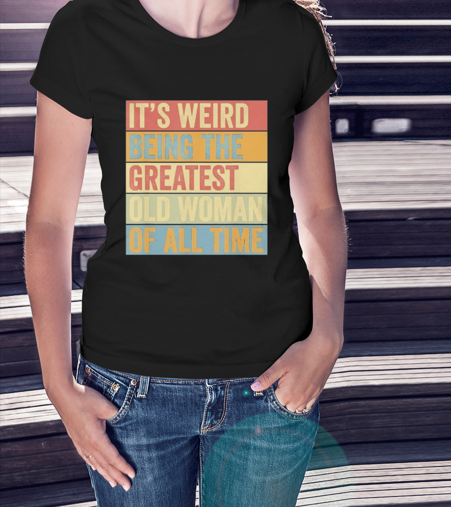 It's Weird Being The Greatest Old Woman Of All Time T-Shirt