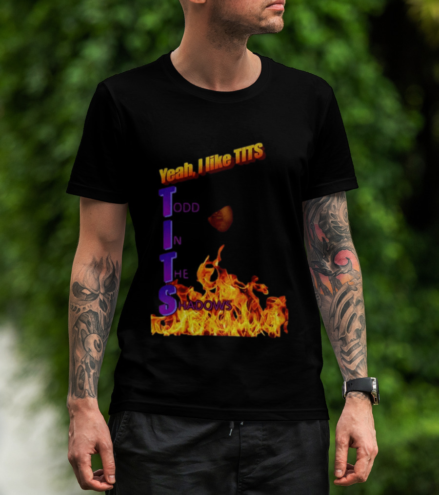 Yeah I Like Tits Todd In The Shadows Flames T-Shirt