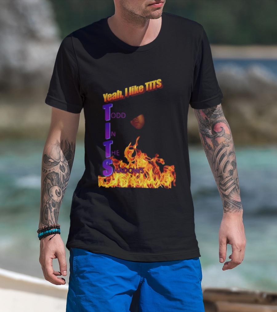 Yeah I Like Tits Todd In The Shadows Flames T-Shirt