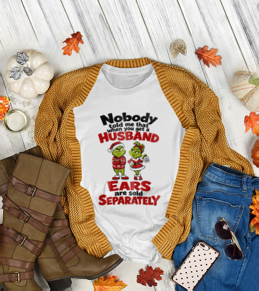 Nobody Told Me How The Grinch Stole Christmas Husband Ears Sold Separately T-Shirt