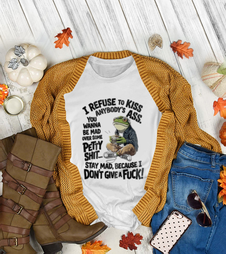I Refuse To Kiss Anybodys Ass You Wanna Be Mad Over Some Petty Shit Stay Mad Because I Dont Give A Fuck Frog With Coffee T-Shirt
