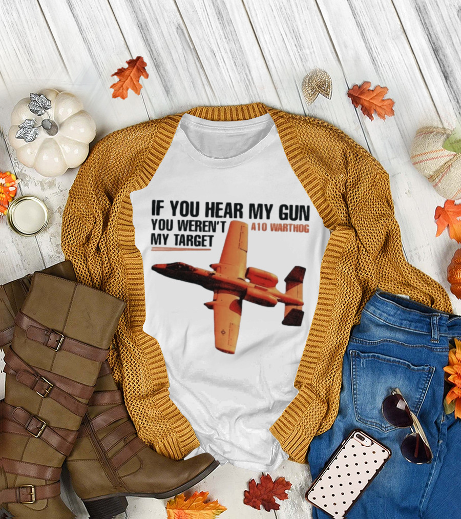 A10 Warthog If You Hear My Gun You Weren't My Target Text With Jet Aircraft T-Shirt